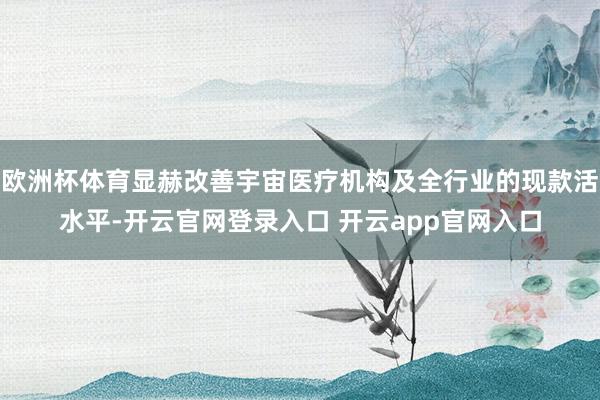 欧洲杯体育显赫改善宇宙医疗机构及全行业的现款活水平-开云官网登录入口 开云app官网入口