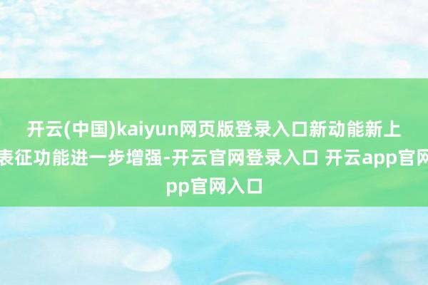开云(中国)kaiyun网页版登录入口新动能新上风的表征功能进一步增强-开云官网登录入口 开云app官网入口