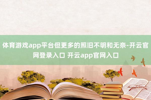 体育游戏app平台但更多的照旧不明和无奈-开云官网登录入口 开云app官网入口