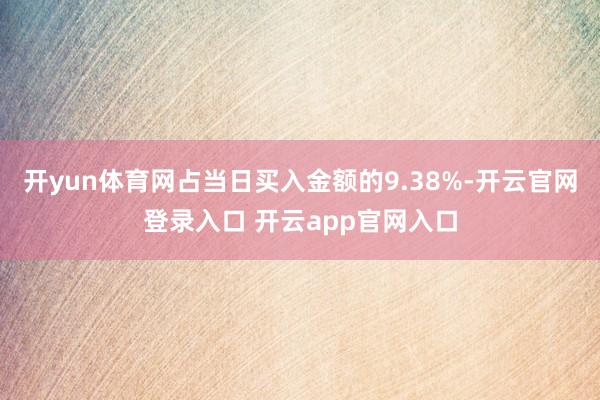 开yun体育网占当日买入金额的9.38%-开云官网登录入口 开云app官网入口