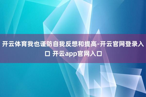 开云体育我也谨防自我反想和提高-开云官网登录入口 开云app官网入口