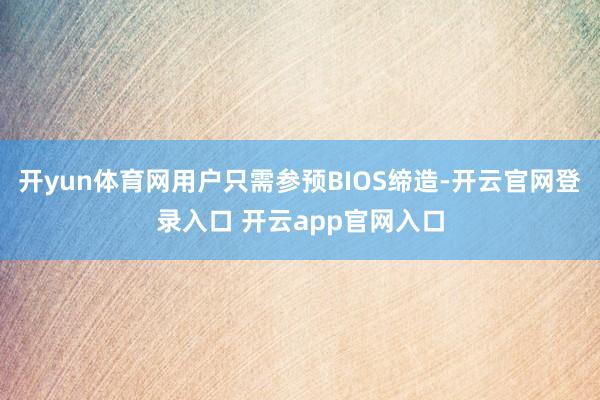 开yun体育网用户只需参预BIOS缔造-开云官网登录入口 开云app官网入口