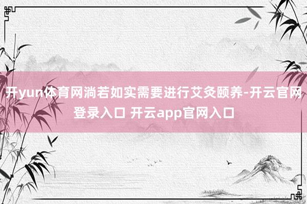 开yun体育网淌若如实需要进行艾灸颐养-开云官网登录入口 开云app官网入口