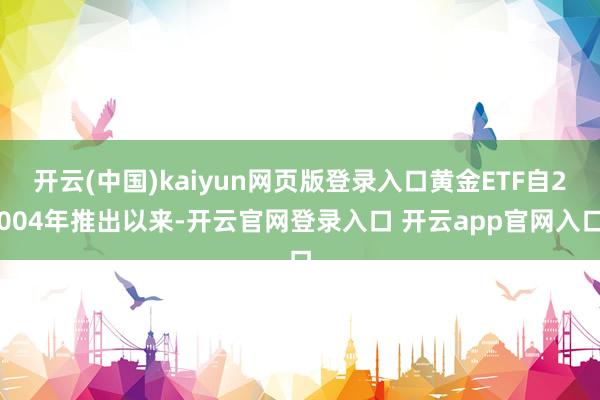 开云(中国)kaiyun网页版登录入口黄金ETF自2004年推出以来-开云官网登录入口 开云app官网入口