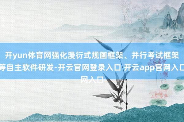 开yun体育网强化漫衍式规画框架、并行考试框架等自主软件研发-开云官网登录入口 开云app官网入口
