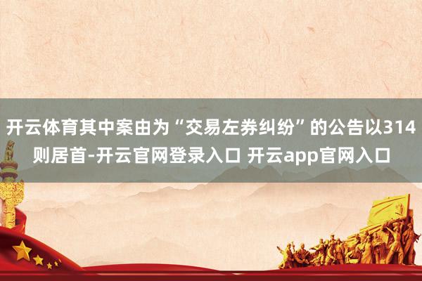 开云体育其中案由为“交易左券纠纷”的公告以314则居首-开云官网登录入口 开云app官网入口