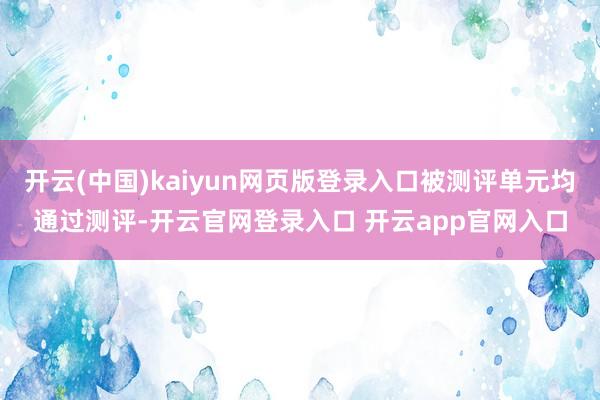 开云(中国)kaiyun网页版登录入口被测评单元均通过测评-开云官网登录入口 开云app官网入口