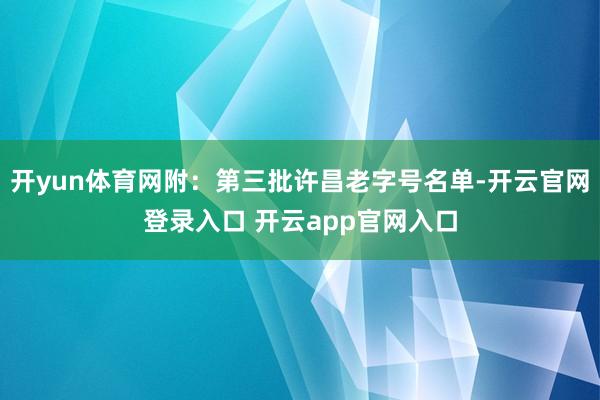 开yun体育网附：第三批许昌老字号名单-开云官网登录入口 开云app官网入口