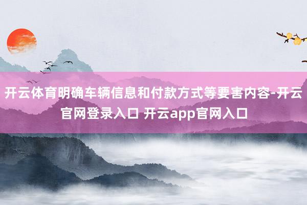 开云体育明确车辆信息和付款方式等要害内容-开云官网登录入口 开云app官网入口