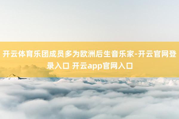 开云体育乐团成员多为欧洲后生音乐家-开云官网登录入口 开云app官网入口