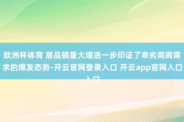 欧洲杯体育 居品销量大增进一步印证了卑劣阛阓需求的爆发态势-开云官网登录入口 开云app官网入口