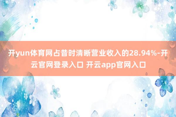 开yun体育网占昔时清晰营业收入的28.94%-开云官网登录入口 开云app官网入口