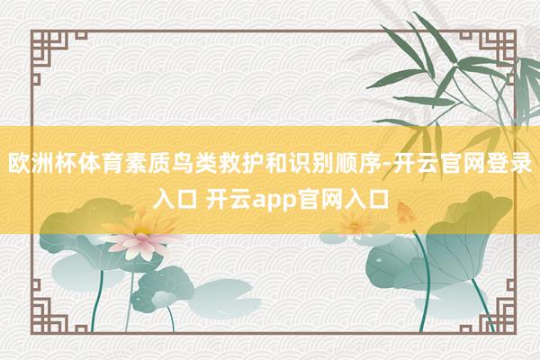 欧洲杯体育素质鸟类救护和识别顺序-开云官网登录入口 开云app官网入口