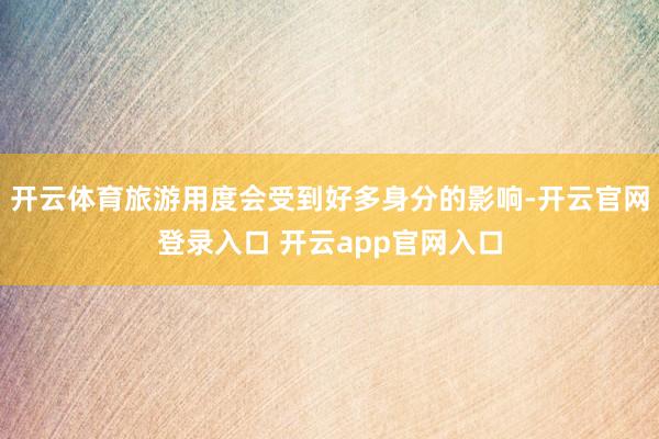 开云体育旅游用度会受到好多身分的影响-开云官网登录入口 开云app官网入口