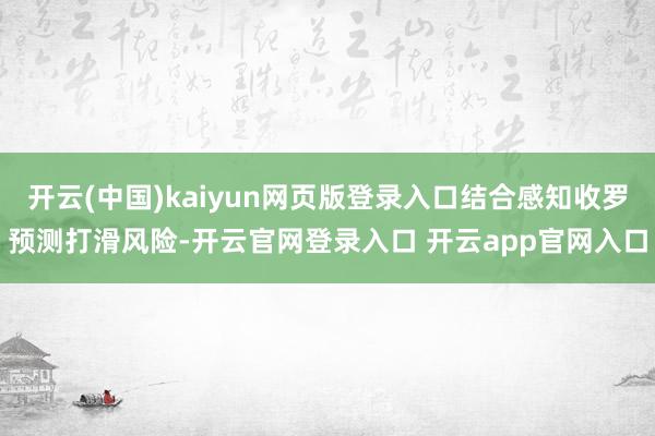 开云(中国)kaiyun网页版登录入口结合感知收罗预测打滑风险-开云官网登录入口 开云app官网入口