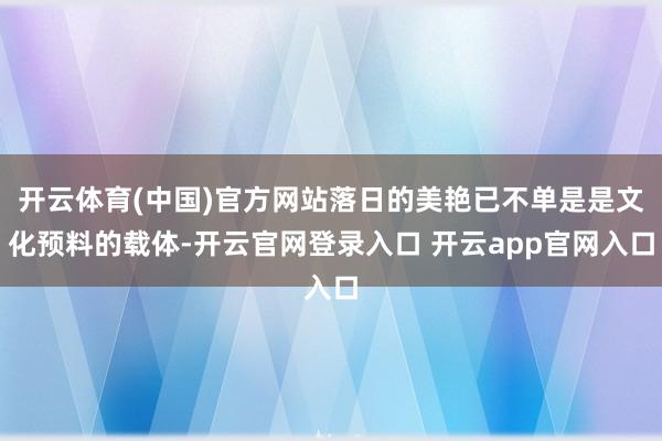 开云体育(中国)官方网站落日的美艳已不单是是文化预料的载体-开云官网登录入口 开云app官网入口