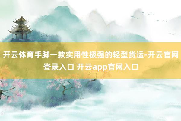 开云体育手脚一款实用性极强的轻型货运-开云官网登录入口 开云app官网入口