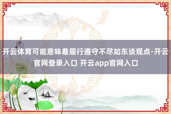 开云体育可能意味着履行遵守不尽如东谈观点-开云官网登录入口 开云app官网入口