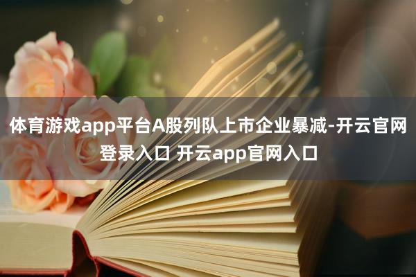 体育游戏app平台A股列队上市企业暴减-开云官网登录入口 开云app官网入口