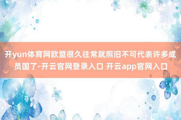 开yun体育网欧盟很久往常就照旧不可代表许多成员国了-开云官网登录入口 开云app官网入口