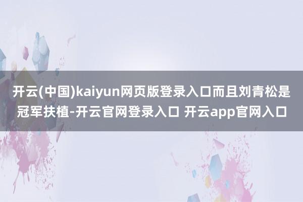 开云(中国)kaiyun网页版登录入口而且刘青松是冠军扶植-开云官网登录入口 开云app官网入口