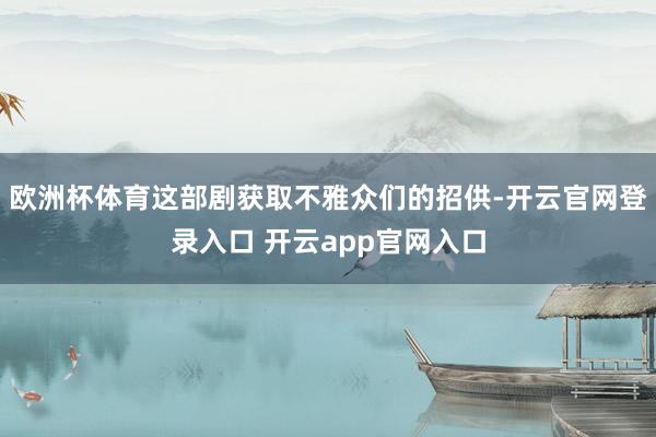 欧洲杯体育这部剧获取不雅众们的招供-开云官网登录入口 开云app官网入口