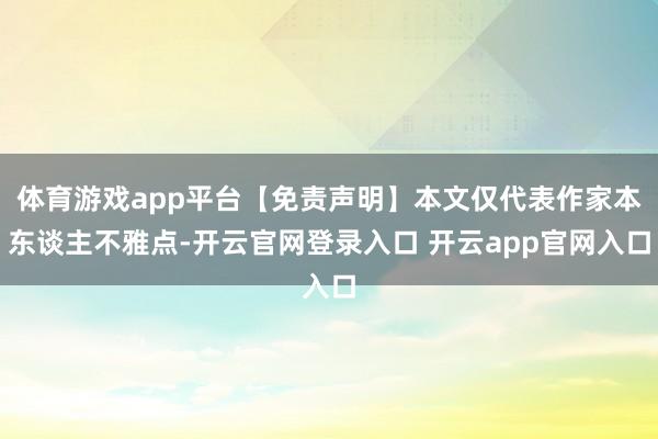 体育游戏app平台【免责声明】本文仅代表作家本东谈主不雅点-开云官网登录入口 开云app官网入口