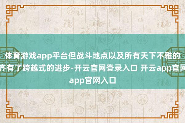 体育游戏app平台但战斗地点以及所有天下不雅的构建齐有了跨越式的进步-开云官网登录入口 开云app官网入口