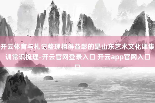 开云体育与札记整理相得益彰的是山东艺术文化课集训常识梳理-开云官网登录入口 开云app官网入口