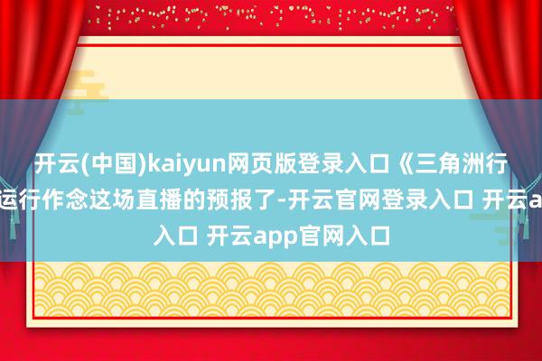 开云(中国)kaiyun网页版登录入口《三角洲行动》就已经运行作念这场直播的预报了-开云官网登录入口 开云app官网入口