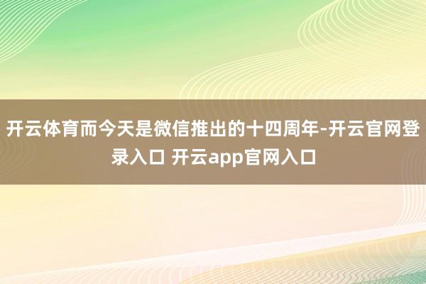 开云体育而今天是微信推出的十四周年-开云官网登录入口 开云app官网入口
