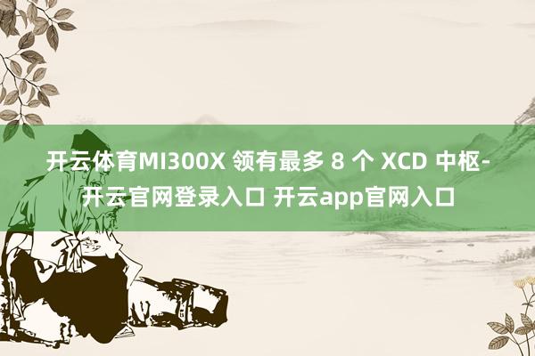 开云体育MI300X 领有最多 8 个 XCD 中枢-开云官网登录入口 开云app官网入口