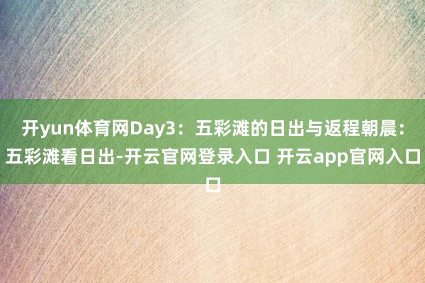 开yun体育网Day3：五彩滩的日出与返程朝晨：五彩滩看日出