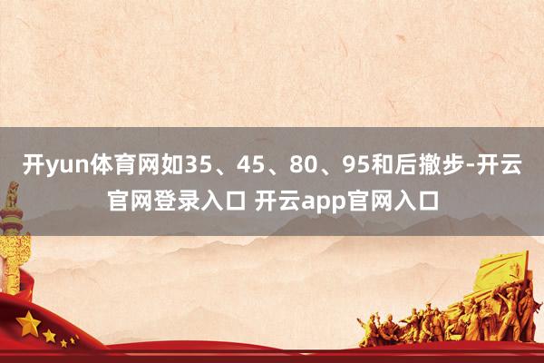开yun体育网如35、45、80、95和后撤步-开云官网登录入口 开云app官网入口