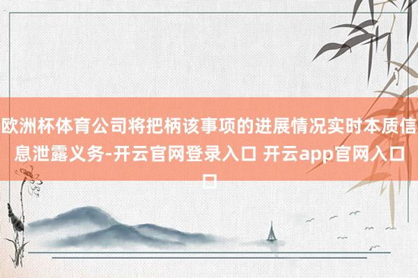 欧洲杯体育公司将把柄该事项的进展情况实时本质信息泄露义务-开云官网登录入口 开云app官网入口
