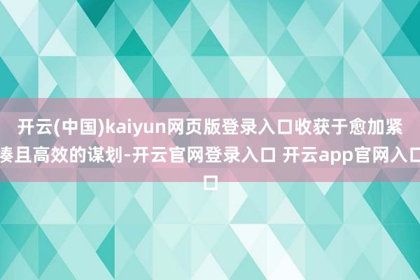 开云(中国)kaiyun网页版登录入口收获于愈加紧凑且高效的谋划-开云官网登录入口 开云app官网入口