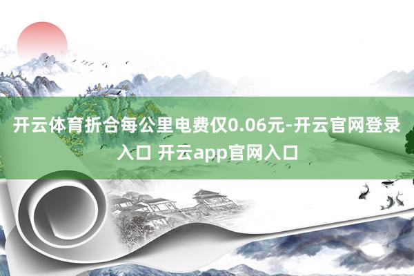 开云体育折合每公里电费仅0.06元-开云官网登录入口 开云app官网入口