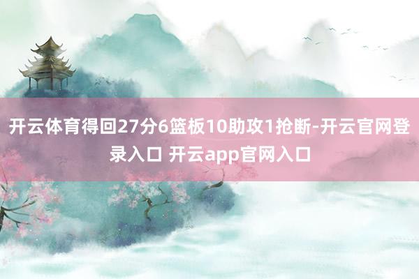 开云体育得回27分6篮板10助攻1抢断-开云官网登录入口 开云app官网入口
