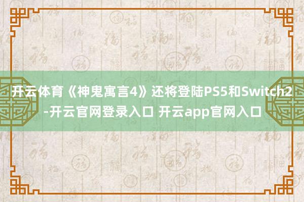 开云体育《神鬼寓言4》还将登陆PS5和Switch2-开云官网登录入口 开云app官网入口