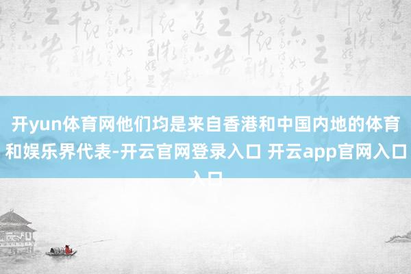 开yun体育网他们均是来自香港和中国内地的体育和娱乐界代表-开云官网登录入口 开云app官网入口