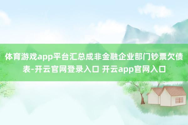 体育游戏app平台汇总成非金融企业部门钞票欠债表-开云官网登录入口 开云app官网入口