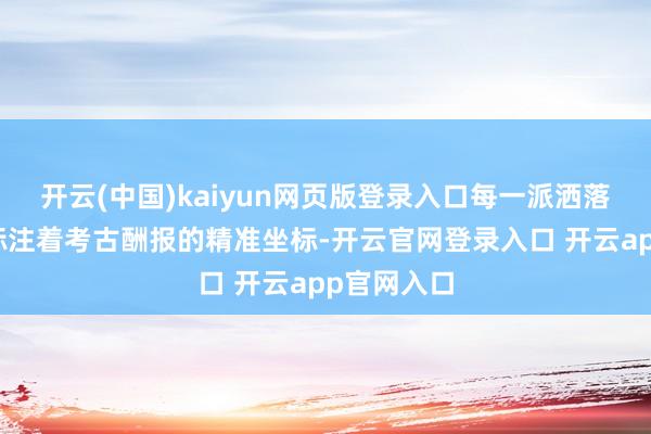 开云(中国)kaiyun网页版登录入口每一派洒落的舆板都标注着考古酬报的精准坐标-开云官网登录入口 开云app官网入口