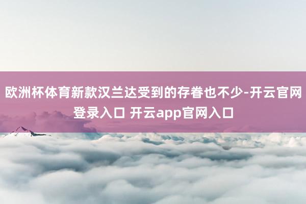 欧洲杯体育新款汉兰达受到的存眷也不少-开云官网登录入口 开云app官网入口