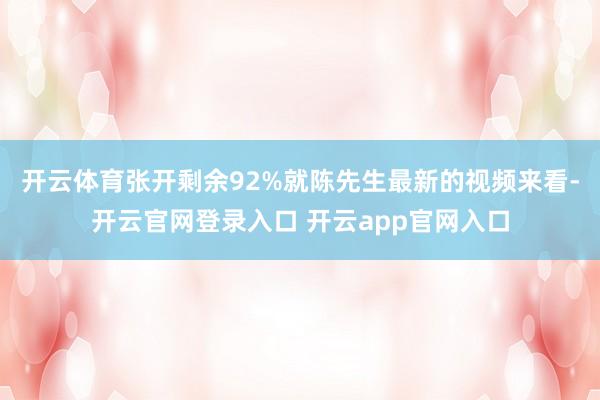 开云体育张开剩余92%就陈先生最新的视频来看-开云官网登录入口 开云app官网入口