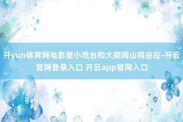 开yun体育网电影里小戏台和大期间山鸣谷应-开云官网登录入口 开云app官网入口