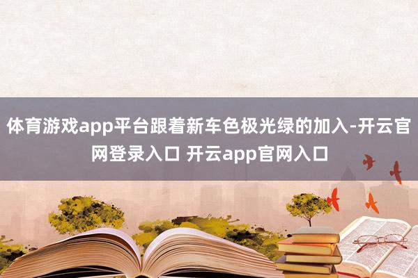 体育游戏app平台跟着新车色极光绿的加入-开云官网登录入口 开云app官网入口
