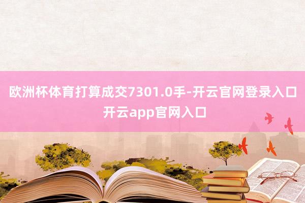 欧洲杯体育打算成交7301.0手-开云官网登录入口 开云app官网入口