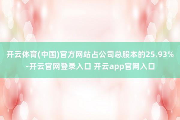 开云体育(中国)官方网站占公司总股本的25.93%-开云官网登录入口 开云app官网入口