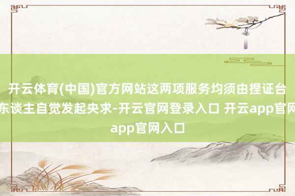 开云体育(中国)官方网站这两项服务均须由捏证台胞本东谈主自觉发起央求-开云官网登录入口 开云app官网入口