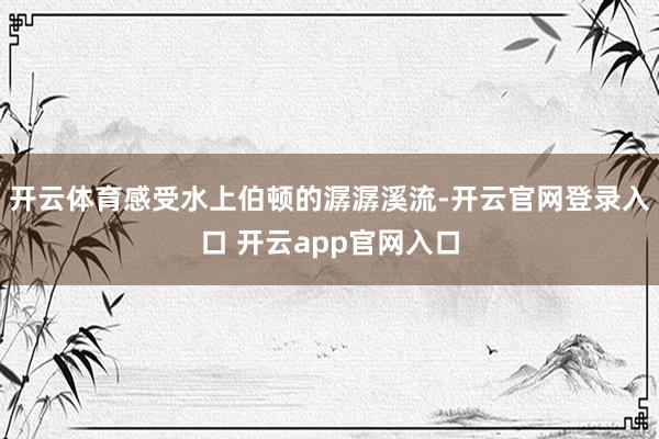 开云体育感受水上伯顿的潺潺溪流-开云官网登录入口 开云app官网入口